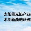 太阳能光热产业技术创新战略联盟（关于太阳能光热产业技术创新战略联盟简介）