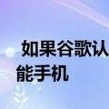  如果谷歌认为这是一款可以打倒iPhone的智能手机