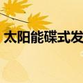 太阳能碟式发电（关于太阳能碟式发电简介）