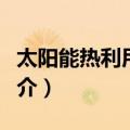 太阳能热利用技术（关于太阳能热利用技术简介）