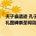 夫子庙遗迹 孔子问礼图碑崇圣祠（关于夫子庙遗迹 孔子问礼图碑崇圣祠简介）