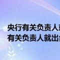 央行有关负责人就出台降息降准等措施答记者问（关于央行有关负责人就出台降息降准等措施答记者问简介）