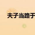 夫子当路于齐（关于夫子当路于齐简介）