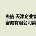 央信 天津企业管理咨询有限公司（关于央信 天津企业管理咨询有限公司简介）