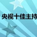央视十佳主持人（关于央视十佳主持人简介）