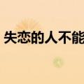 失恋的人不能听（关于失恋的人不能听简介）