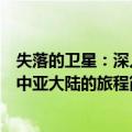 失落的卫星：深入中亚大陆的旅程（关于失落的卫星：深入中亚大陆的旅程简介）