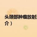 头颈部肿瘤放射治疗图谱（关于头颈部肿瘤放射治疗图谱简介）