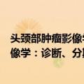 头颈部肿瘤影像学：诊断、分期、监测（关于头颈部肿瘤影像学：诊断、分期、监测简介）