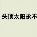 头顶太阳永不落（关于头顶太阳永不落简介）