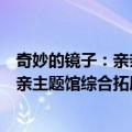 奇妙的镜子：亲亲主题馆综合拓展馆（关于奇妙的镜子：亲亲主题馆综合拓展馆简介）