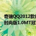 奇瑞QQ2012款时尚版1.0MT冠军型（关于奇瑞QQ2012款时尚版1.0MT冠军型简介）