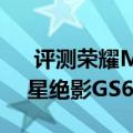  评测荣耀MagicBook锐龙版怎么样以及微星绝影GS65性能如何