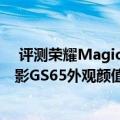  评测荣耀MagicBook 14&15值得入手吗以及微星绝影GS65外观颜值如何