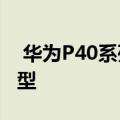  华为P40系列可能在今年3月推出三款旗舰机型