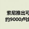 索尼推出可穿戴AC 它比智能手机还小 售价约9000卢比