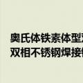 奥氏体铁素体型双相不锈钢焊接钢管（关于奥氏体铁素体型双相不锈钢焊接钢管简介）
