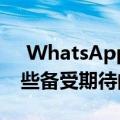  WhatsApp将很快为Android和iOS带来这些备受期待的功能