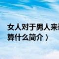 女人对于男人来说究竟算什么（关于女人对于男人来说究竟算什么简介）
