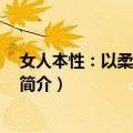 女人本性：以柔克刚 全本（关于女人本性：以柔克刚 全本简介）