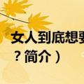 女人到底想要什么？（关于女人到底想要什么？简介）