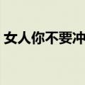 女人你不要冲动（关于女人你不要冲动简介）