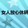 女人放心休耕去（关于女人放心休耕去简介）