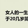 女人的一生在于20几岁（关于女人的一生在于20几岁简介）