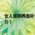 女人滋阴养血补肾三部曲（关于女人滋阴养血补肾三部曲简介）