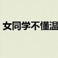 女同学不懂温柔（关于女同学不懂温柔简介）