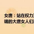 女唐：站在权力顶端的大唐女人们（关于女唐：站在权力顶端的大唐女人们简介）