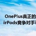  OnePlus真正的无线耳塞正在开发中：价格实惠的Apple AirPods竞争对手可能会在明年推出