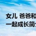 女儿 爸爸和你一起成长（关于女儿 爸爸和你一起成长简介）