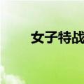 女子特战队（关于女子特战队简介）