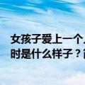 女孩子爱上一个人时是什么样子？（关于女孩子爱上一个人时是什么样子？简介）