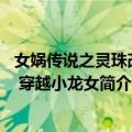 女娲传说之灵珠改编 穿越小龙女（关于女娲传说之灵珠改编 穿越小龙女简介）