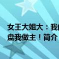 女王大姐大：我的地盘我做主！（关于女王大姐大：我的地盘我做主！简介）