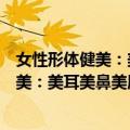 女性形体健美：美耳美鼻美唇与美牙健齿（关于女性形体健美：美耳美鼻美唇与美牙健齿简介）