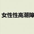 女性性高潮障碍（关于女性性高潮障碍简介）