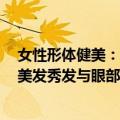 女性形体健美：美发秀发与眼部健美（关于女性形体健美：美发秀发与眼部健美简介）