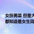 女扮男装 但是大家都知道是女生（关于女扮男装 但是大家都知道是女生简介）