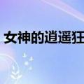 女神的逍遥狂兵（关于女神的逍遥狂兵简介）