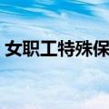 女职工特殊保护（关于女职工特殊保护简介）