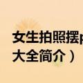 女生拍照摆pose大全（关于女生拍照摆pose大全简介）
