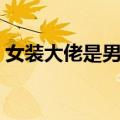 女装大佬是男神（关于女装大佬是男神简介）