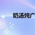 奶汤炖广肚（关于奶汤炖广肚简介）