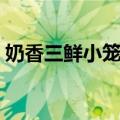 奶香三鲜小笼包（关于奶香三鲜小笼包简介）