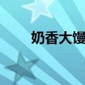 奶香大馒头（关于奶香大馒头简介）