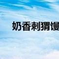 奶香刺猬馒头（关于奶香刺猬馒头简介）