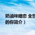 奶油味暗恋 全世界最好的你（关于奶油味暗恋 全世界最好的你简介）